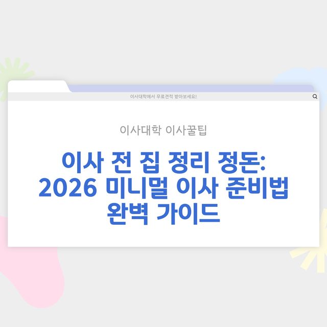 이사 전 집 정리 정돈 – 미니멀 이사 준비법 - 이사대학 전문 가이드 2026
