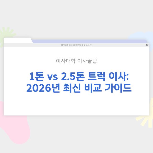1톤 트럭 이사 vs 2.5톤 트럭 이사 차이점 - 이사대학 전문 가이드 2026