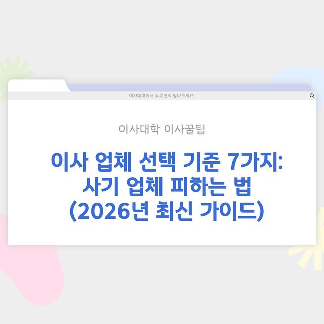 이사 업체 선택 기준 7가지 – 사기 업체 피하는 법 - 이사대학 전문 가이드 2026