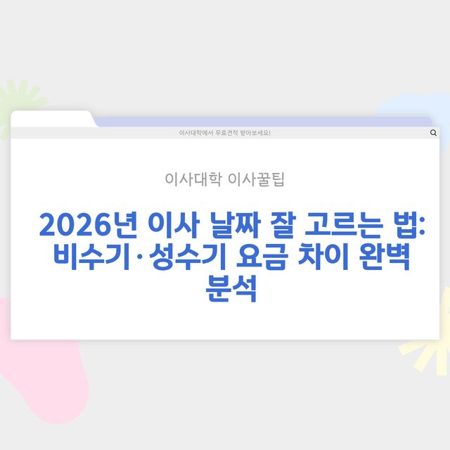 이사 날짜 잘 고르는 법 – 비수기·성수기 요금 차이 - 이사대학 전문 가이드 2026