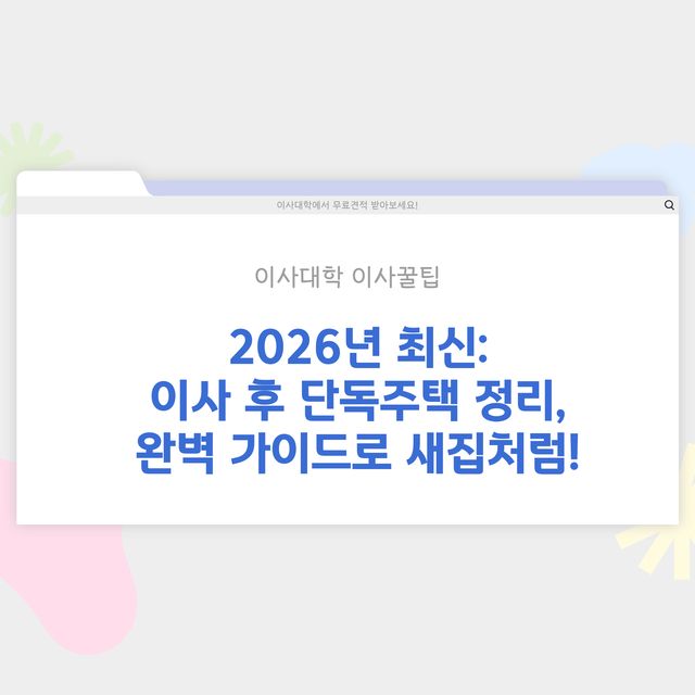 이사 후 단독주택 정리 방법 - 이사대학 전문 가이드 2026