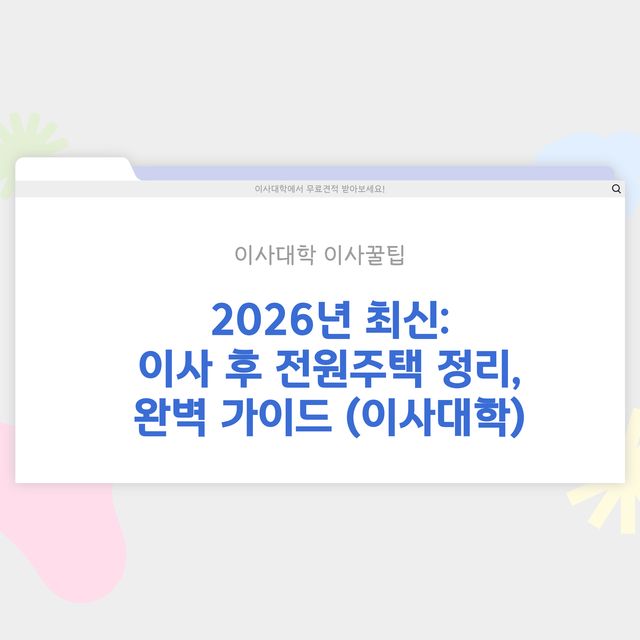 이사 후 전원주택 정리 방법 - 이사대학 전문 가이드 2026